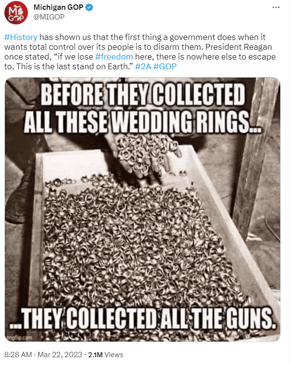 A screenshot of a tweet reading, "#History has shown us that the first thing a government does when it wants total control over its people is to disarm them. President Reagan once stated, “if we lose #freedom here, there is nowhere else to escape to. This is the last stand on Earth.” #2A #GOP," posted by @MIGOP on March 22, 2023 at 8:28 AM. An image accompanying the tweet depicts a historical photo of wedding rings taken in Nazi Germany, with words appended on it reading, "Before They Collected All These Wedding Rings... They Collected All The Guns."